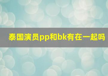 泰国演员pp和bk有在一起吗