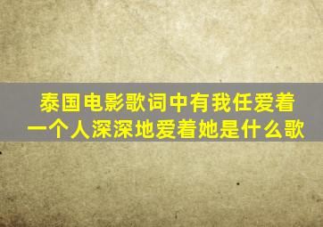 泰国电影歌词中有我任爱着一个人深深地爱着她是什么歌