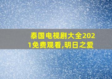 泰国电视剧大全2021免费观看,明日之爱