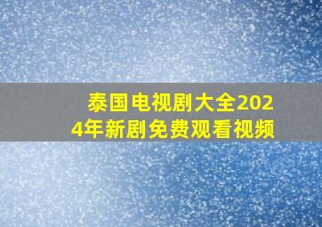 泰国电视剧大全2024年新剧免费观看视频