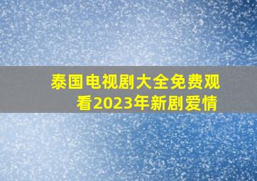 泰国电视剧大全免费观看2023年新剧爱情