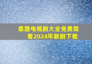 泰国电视剧大全免费观看2024年新剧下载