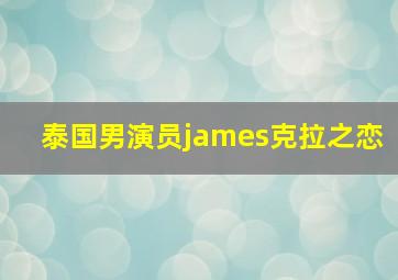 泰国男演员james克拉之恋