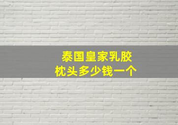 泰国皇家乳胶枕头多少钱一个