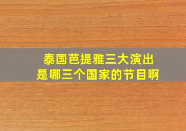 泰国芭提雅三大演出是哪三个国家的节目啊