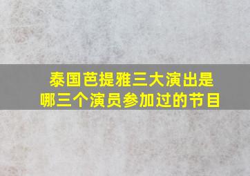 泰国芭提雅三大演出是哪三个演员参加过的节目