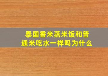 泰国香米蒸米饭和普通米吃水一样吗为什么