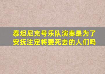 泰坦尼克号乐队演奏是为了安抚注定将要死去的人们吗