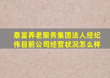 泰富养老服务集团法人经纪伟目前公司经营状况怎么样