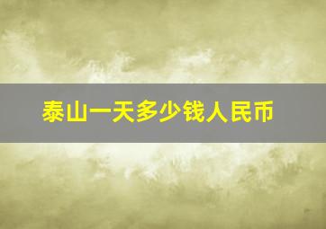 泰山一天多少钱人民币