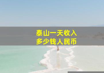 泰山一天收入多少钱人民币