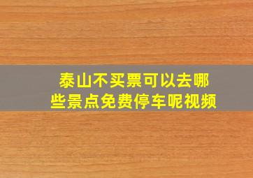 泰山不买票可以去哪些景点免费停车呢视频