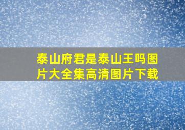 泰山府君是泰山王吗图片大全集高清图片下载