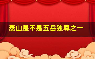 泰山是不是五岳独尊之一