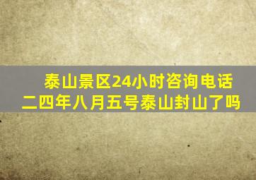 泰山景区24小时咨询电话二四年八月五号泰山封山了吗