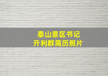 泰山景区书记亓利群简历照片