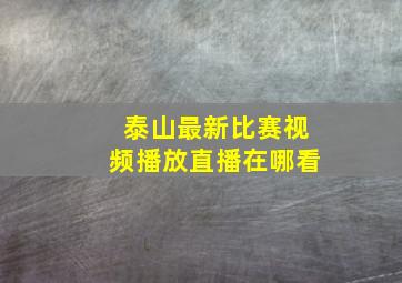 泰山最新比赛视频播放直播在哪看