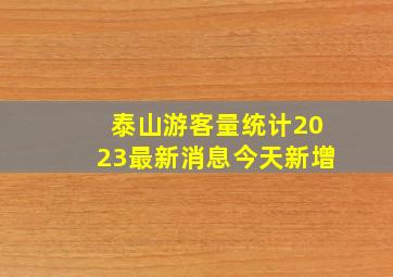 泰山游客量统计2023最新消息今天新增