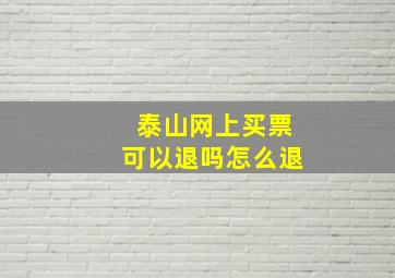 泰山网上买票可以退吗怎么退