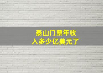 泰山门票年收入多少亿美元了