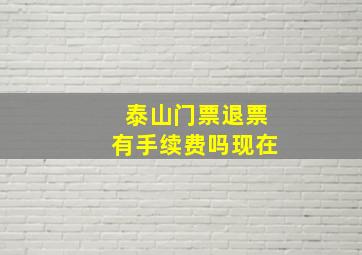 泰山门票退票有手续费吗现在