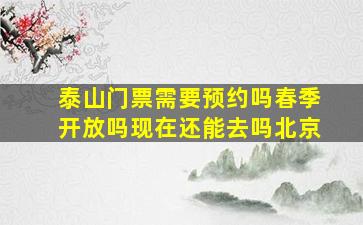 泰山门票需要预约吗春季开放吗现在还能去吗北京