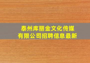 泰州库丽金文化传媒有限公司招聘信息最新