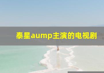 泰星aump主演的电视剧