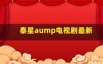 泰星aump电视剧最新