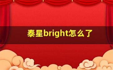 泰星bright怎么了