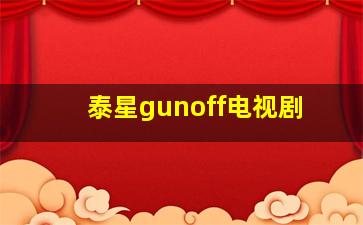 泰星gunoff电视剧