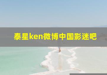 泰星ken微博中国影迷吧