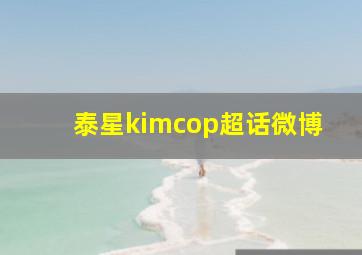 泰星kimcop超话微博