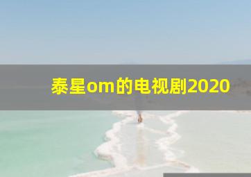 泰星om的电视剧2020