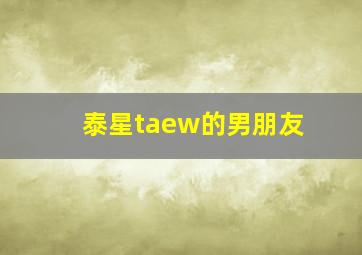 泰星taew的男朋友