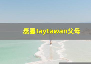 泰星taytawan父母