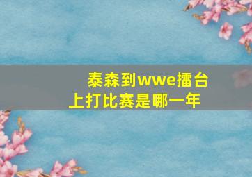 泰森到wwe擂台上打比赛是哪一年