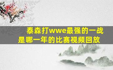 泰森打wwe最强的一战是哪一年的比赛视频回放