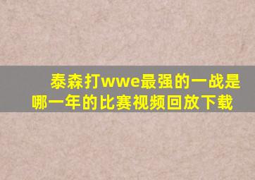 泰森打wwe最强的一战是哪一年的比赛视频回放下载