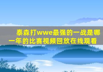 泰森打wwe最强的一战是哪一年的比赛视频回放在线观看