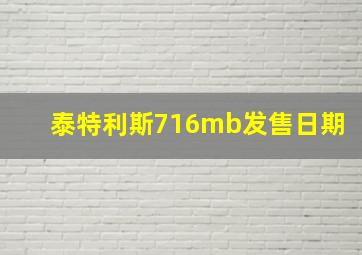 泰特利斯716mb发售日期