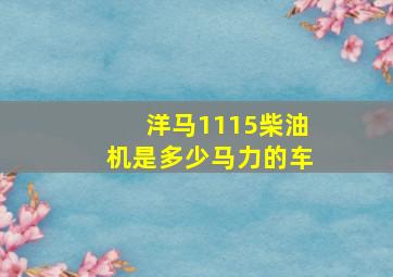 洋马1115柴油机是多少马力的车