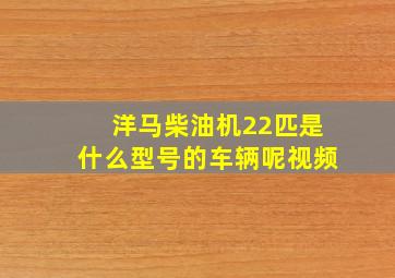 洋马柴油机22匹是什么型号的车辆呢视频