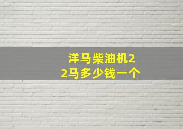 洋马柴油机22马多少钱一个