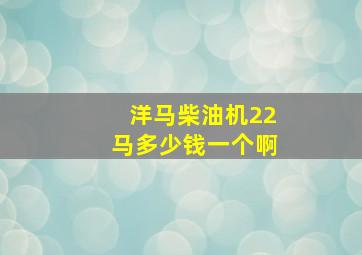 洋马柴油机22马多少钱一个啊