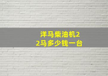 洋马柴油机22马多少钱一台