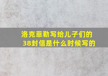 洛克菲勒写给儿子们的38封信是什么时候写的