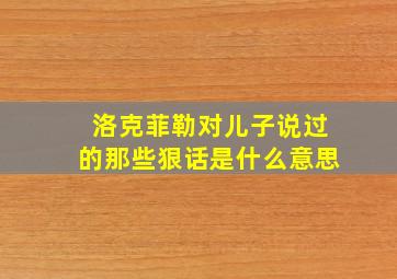 洛克菲勒对儿子说过的那些狠话是什么意思