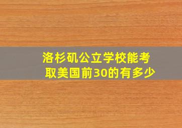 洛杉矶公立学校能考取美国前30的有多少