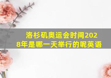 洛杉矶奥运会时间2028年是哪一天举行的呢英语